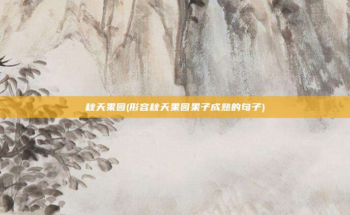 秋天果园(形容秋天果园果子成熟的句子)