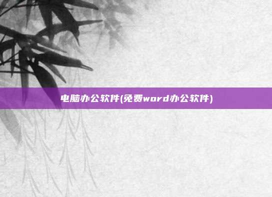 电脑办公软件(免费word办公软件)