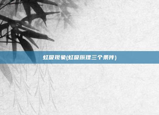 虹吸现象(虹吸原理三个条件)