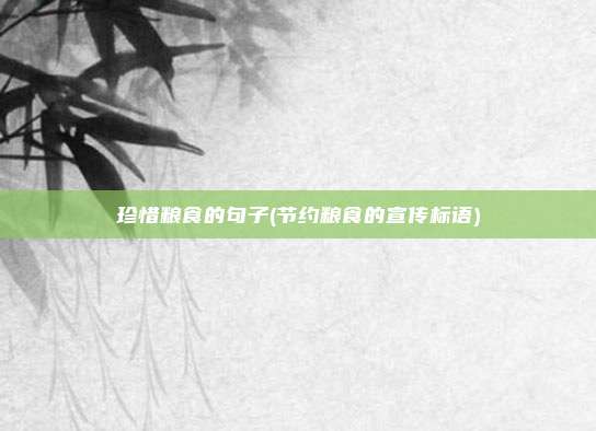 珍惜粮食的句子(节约粮食的宣传标语)