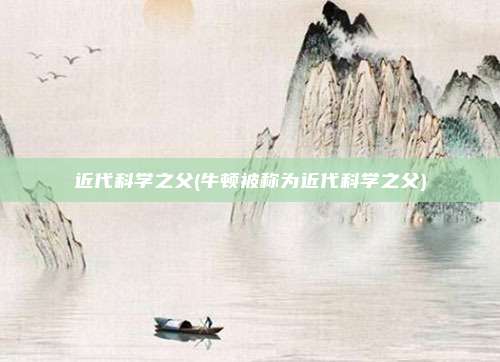 近代科学之父(牛顿被称为近代科学之父)