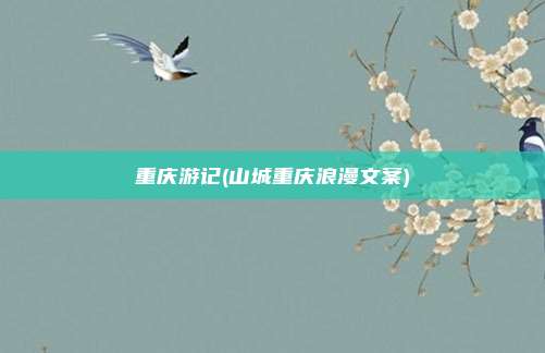 重庆游记(山城重庆浪漫文案)