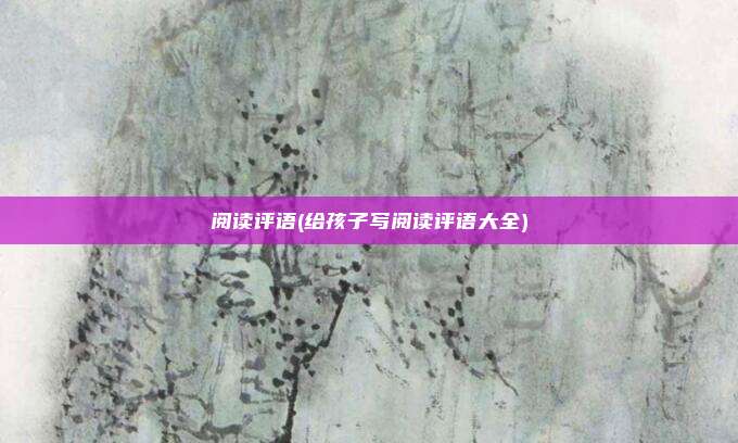 阅读评语(给孩子写阅读评语大全)
