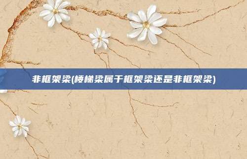 非框架梁(楼梯梁属于框架梁还是非框架梁)