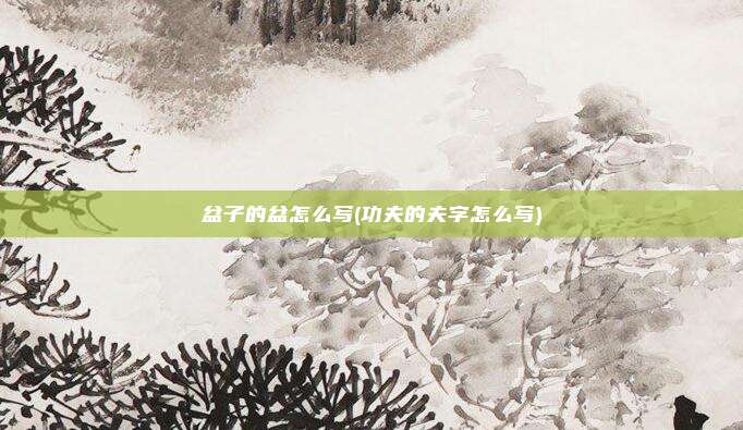 盆子的盆怎么写(功夫的夫字怎么写)