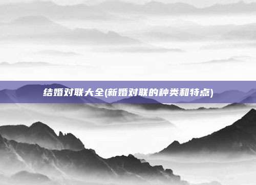 结婚对联大全(新婚对联的种类和特点)