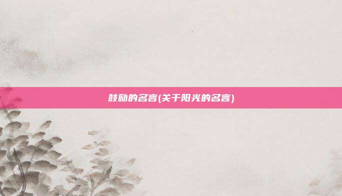 鼓励的名言(关于阳光的名言)