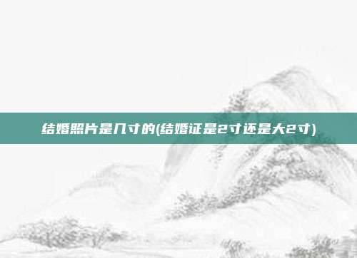 结婚照片是几寸的(结婚证是2寸还是大2寸)