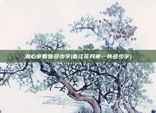 湖心亭看雪多少字(春江花月夜一共多少字)