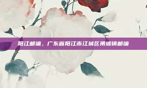 阳江邮编,广东省阳江市江城区闸坡镇邮编