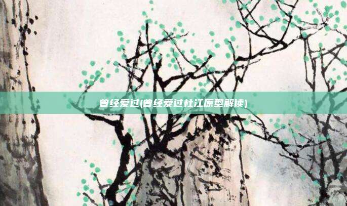 曾经爱过(曾经爱过杜江原型解读)