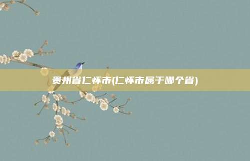 贵州省仁怀市(仁怀市属于哪个省)