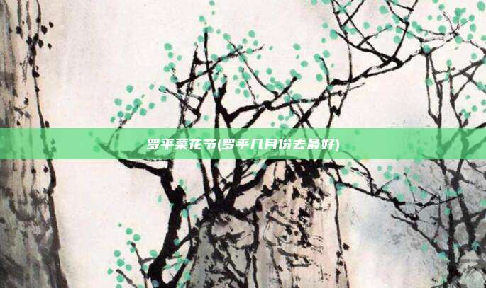 罗平菜花节(罗平几月份去最好)