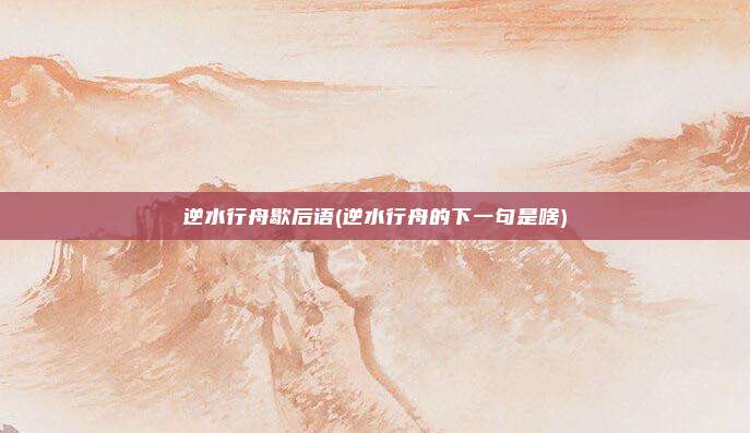 逆水行舟歇后语(逆水行舟的下一句是啥)