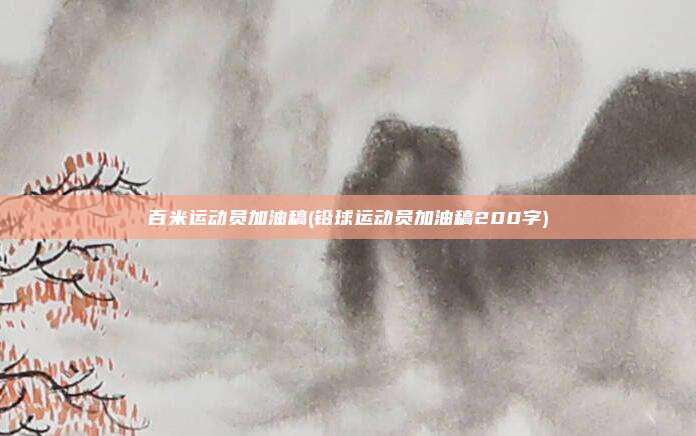 百米运动员加油稿(铅球运动员加油稿200字)