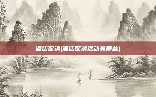 酒店促销(酒店促销活动有哪些)