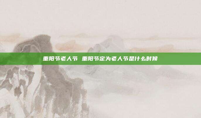 重阳节老人节 重阳节定为老人节是什么时候