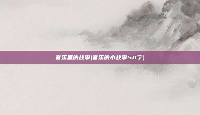 音乐里的故事(音乐的小故事50字)