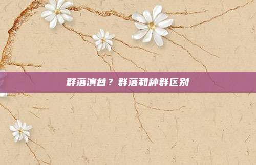 群落演替?群落和种群区别