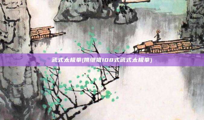 武式太极拳(姚继祖108式武式太极拳)