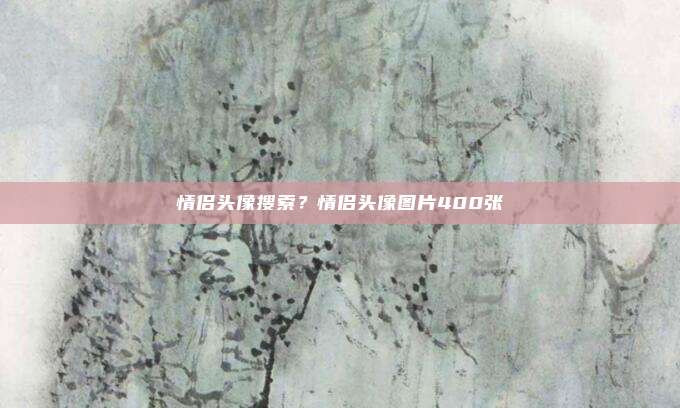 情侣头像搜索?情侣头像图片400张