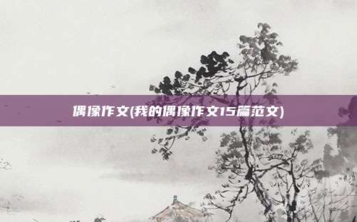 偶像作文(我的偶像作文15篇范文)