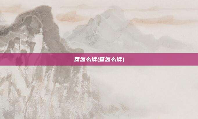荔怎么读(葺怎么读)