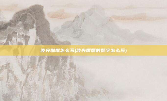 波光粼粼怎么写(波光粼粼的粼字怎么写)