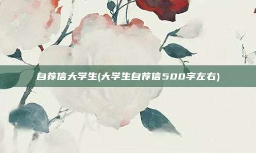 自荐信大学生(大学生自荐信500字左右)