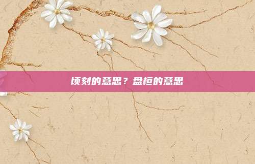 顷刻的意思?盘桓的意思