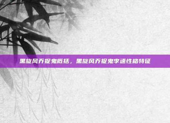 黑旋风乔捉鬼概括,黑旋风乔捉鬼李逵性格特征