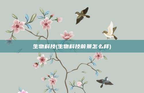 生物科技(生物科技前景怎么样)
