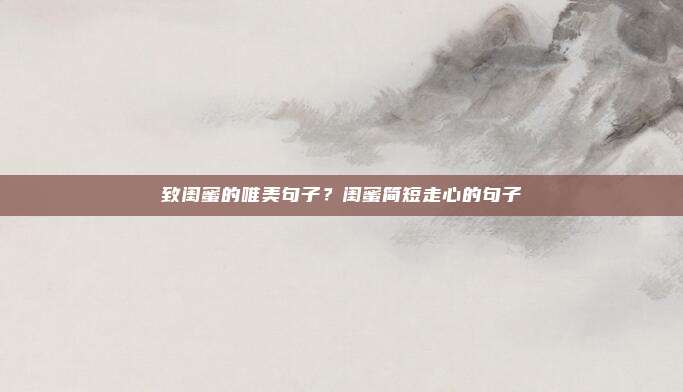 致闺蜜的唯美句子?闺蜜简短走心的句子