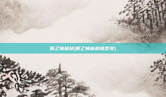 聚乙烯板材(聚乙烯板规格型号)
