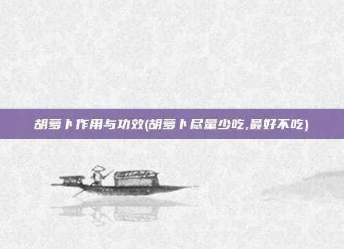 胡萝卜作用与功效(胡萝卜尽量少吃,最好不吃)