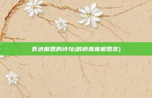 表达相思的诗句(鹊桥难度相思苦)