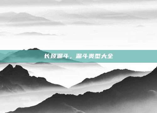 长颈漏斗,漏斗类型大全