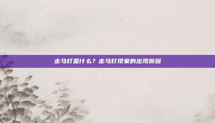 走马灯是什么？走马灯现象的出现原因