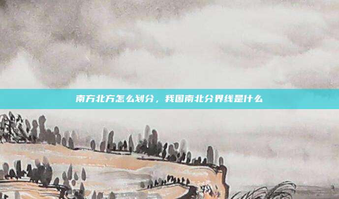 南方北方怎么划分,我国南北分界线是什么