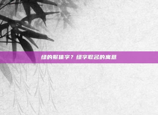 绿的繁体字？绿字取名的寓意