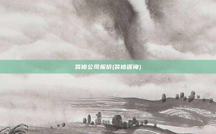装修公司报价(装修咨询)