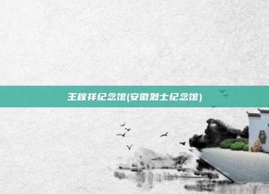 王稼祥纪念馆(安徽烈士纪念馆)