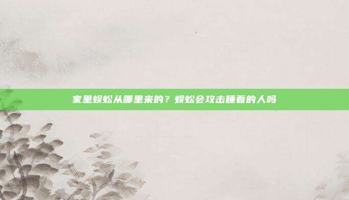 家里蜈蚣从哪里来的?蜈蚣会攻击睡着的人吗