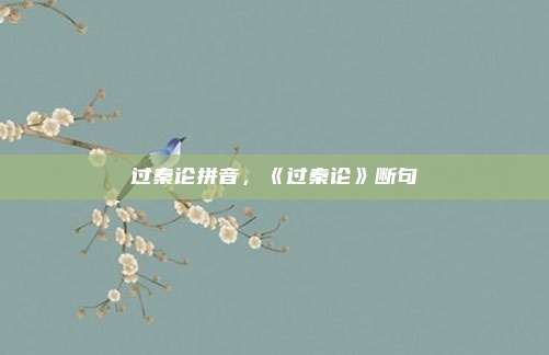 过秦论拼音,《过秦论》断句