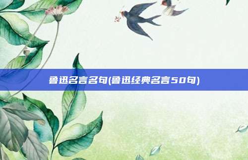 鲁迅名言名句(鲁迅经典名言50句)