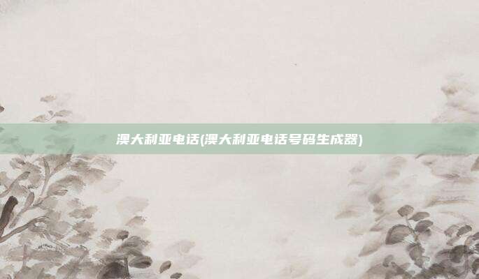 澳大利亚电话(澳大利亚电话号码生成器)