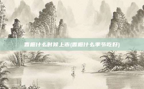 香榧什么时候上市(香榧什么季节吃好)