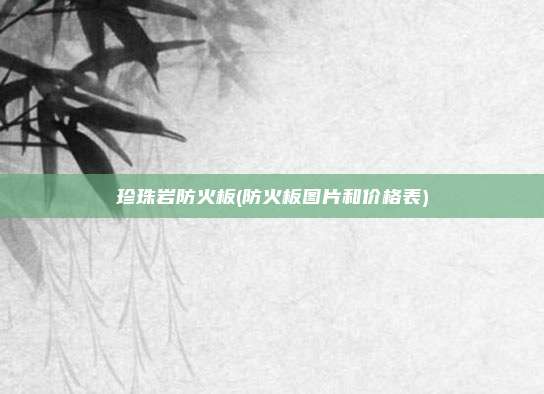 珍珠岩防火板(防火板图片和价格表)