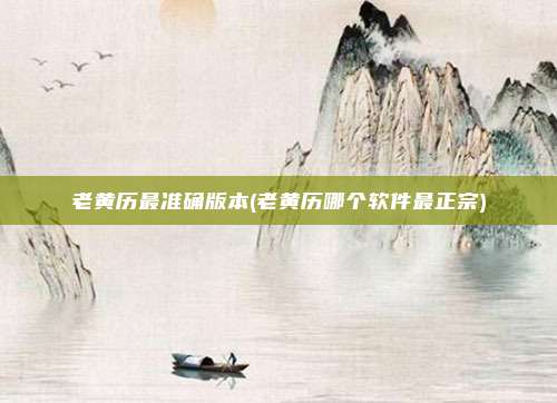 老黄历最准确版本(老黄历哪个软件最正宗)