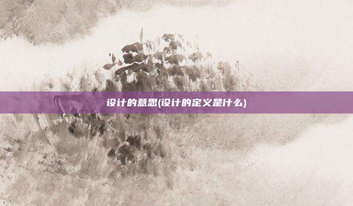 设计的意思(设计的定义是什么)